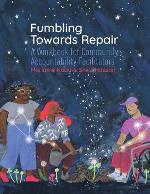 Fumbling Towards Repair: A Workbook for Community Accountability Facilitators 1