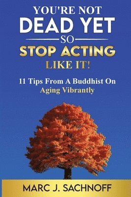 bokomslag You're Not Dead Yet - So Stop Acting Like It! 11 Tips From A Buddhist On Aging Vibrantly