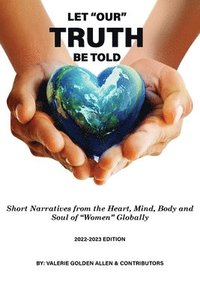bokomslag Let Our Truth Be Told: Short Narratives: From the Heart, Mind, Body and Soul of Women Globally