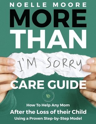 Noelle Moore - More Than I'm Sorry CARE GUIDE: How To Help Any Mom After the Loss of their Child, Using a Proven Step-by-Step Model, Häftad