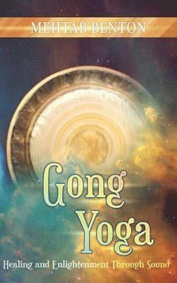 Mehtab Benton - Gong Yoga: Healing and Enlightenment Through Sound, Inbunden