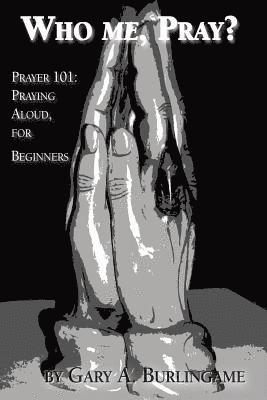 Who Me, Pray?: Prayer 101: Praying Aloud, for Beginners 1