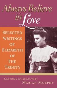 bokomslag Always Believe in Love: Selected Writings of Elizabeth of the Trinity