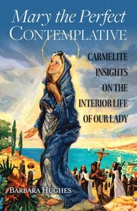 bokomslag Mary the Perfect Contemplative: Carmelite Insights on the Interior Life of Our Lady