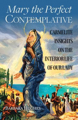 Barbara Hughes - Mary the Perfect Contemplative: Carmelite Insights on the Interior Life of Our Lady, Häftad