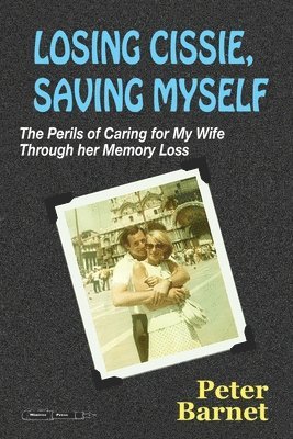 Losing Cissie, Saving Myself: The Perils of Caring for My Wife Through Her Memory Loss 1