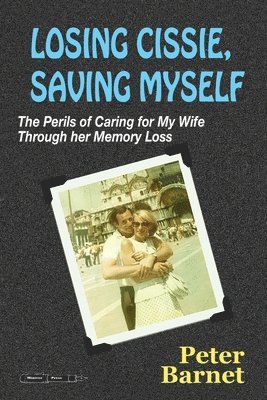 Peter Barnet - Losing Cissie, Saving Myself: The Perils of Caring for My Wife Through Her Memory Loss, Häftad