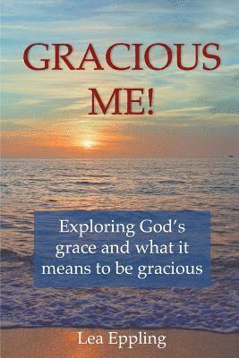 Gracious Me!: exploring God's grace and what it means to be gracious 1