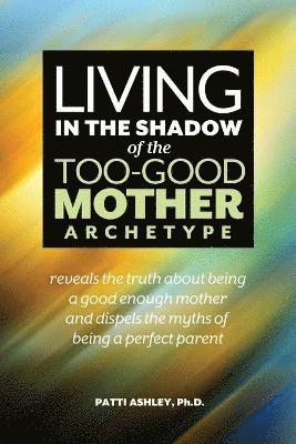 Living in the Shadow of the Too-Good Mother Archetype 1