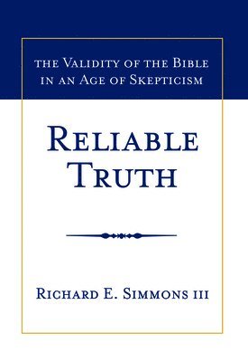 Reliable Truth: The Validity of the Bible in an Age of Skepticism 1