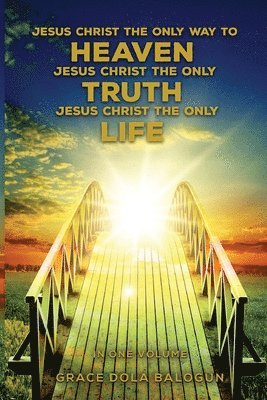 bokomslag Jesus Christ The Only Way To Heaven Jesus Christ The Only Truth Jesus Christ The Only Life In One Volume