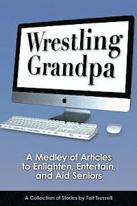 bokomslag Wrestling Grandpa: A Medley of Articles to Enlighten, Entertain and Aid Seniors