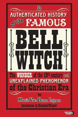 An Authenticated History of the Famous Bell Witch: The Wonder of the 19th Century and Unexplained Phenomenon of the Christian Era 1