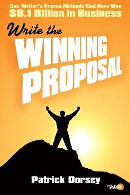 Write The Winning Proposal: One Writer's Proven Methods That Have Won Over $8.1 Billion in Business 1