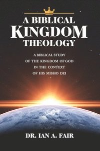 bokomslag A Biblical Kingdom Theology: A Biblical Study of teh Kingdom of God in the context of His Missio Dei