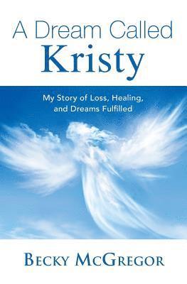 bokomslag A Dream Called Kristy: My Story of Loss, Healing, and Dreams Fulfilled