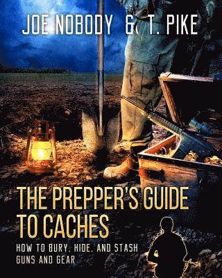 The Prepper's Guide to Caches: How to Bury, Hide, and Stash Guns and Gear 1