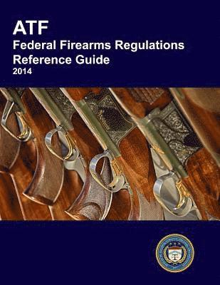 Bureau of Alcohol Tobacco Explosives, Department Of Justice - ATF Federal Firearms Regulations Reference Guide, Häftad
