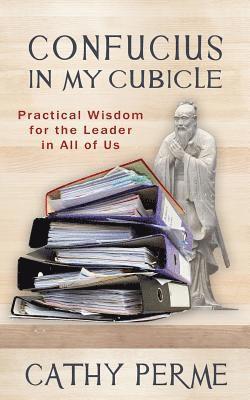 Confucius in My Cubicle: Practical Wisdom for the Leader in All of Us 1