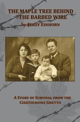 The Maple Tree Behind the Barbed Wire - A Story of Survival from the Czestochowa Ghetto 1