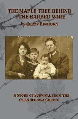 Jerzy Einhorn - Maple Tree Behind the Barbed Wire - A Story of Survival from the Czestochowa Ghetto, Inbunden