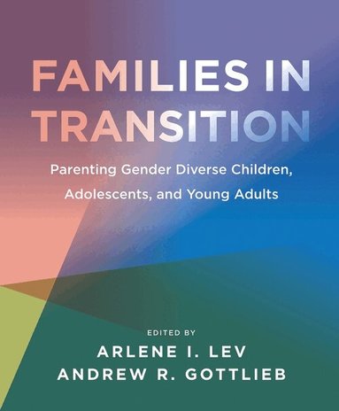 Arlene I. Lev, Andrew R. Gottlieb, Arlene I. Lev, Andrew R. Gottlieb - Families in Transition – Parenting Gender Diverse Children, Adolescents, and Young Adults, Inbunden