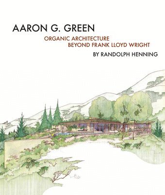 bokomslag Aaron G. Green : Organic Architecture Beyond Frank Lloyd Wright