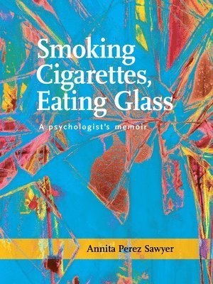 Annita Perez Sawyer - Smoking Cigarettes, Eating Glass: A Psychologist's Memoir, Häftad