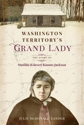 Washington Territory's Grand Lady: The Story of Matilda (Glover) Koontz Jackson 1