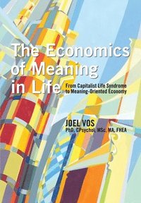 bokomslag The Economics of Meaning in Life: From Capitalist Life Syndrome to Meaning-Oriented Economy