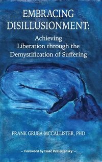 bokomslag Embracing Disillusionment: Achieving Liberation Through the Demystification of Suffering