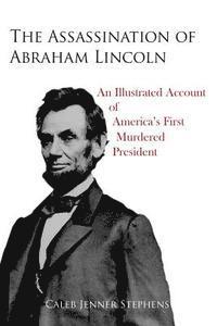 bokomslag The Assassination of Abraham Lincoln: An Illustrated Account of America's First Murdered President