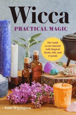 bokomslag Wicca Practical Magic: The Guide to Get Started with Magical Herbs, Oils, & Crystals