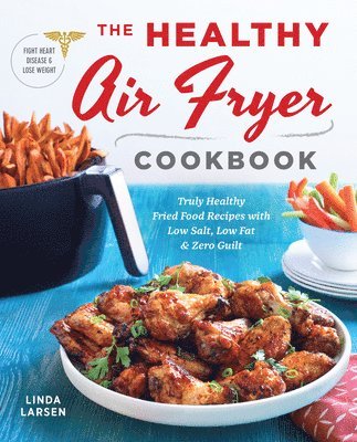 Linda Larsen - The Healthy Air Fryer Cookbook: Truly Healthy Fried Food Recipes with Low Salt, Low Fat, and Zero Guilt, Häftad