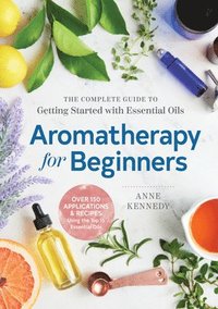 bokomslag Aromatherapy for Beginners: The Complete Guide to Getting Started with Essential Oils