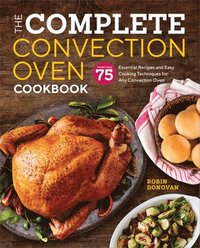 bokomslag The Complete Convection Oven Cookbook: 75 Essential Recipes and Easy Cooking Techniques for Any Convection Oven