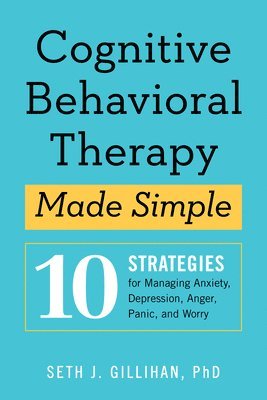 Seth J. Gillihan - Cognitive Behavioral Therapy Made Simple: 10 Strategies for Managing Anxiety, Depression, Anger, Panic, and Worry, Häftad