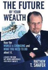 bokomslag The Future of Your Wealth: How the World Is Changing and What You Need to Do about It: A Guide for High Net Worth Individuals and Families