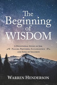 bokomslag The Beginning of Wisdom - A Devotional Study of Job, Psalms, Proverbs, Ecclesiastes, and Song of Solomon