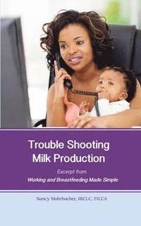 bokomslag Trouble Shooting Milk Production: Excerpt from Working and Breastfeeding Made Simple: Volume 4