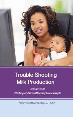 Trouble Shooting Milk Production: Excerpt from Working and Breastfeeding Made Simple: Volume 4 1