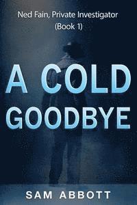 bokomslag A Cold Goodbye: Ned Fain Private Investigator, Book1: A Hard-Boiled Mystery