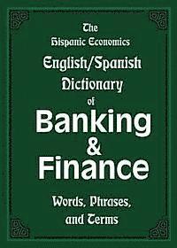 bokomslag The Hispanic Economics English/Spanish Dictionary of Banking & Finance: Words, Phrases, and Terms