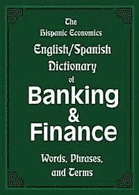 The Hispanic Economics English/Spanish Dictionary of Banking & Finance: Words, Phrases, and Terms 1