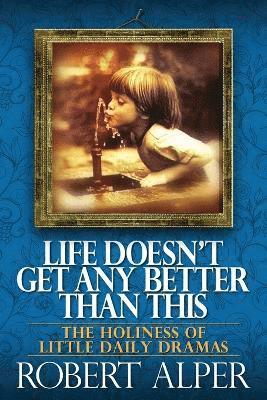 Robert a Alper - Life Doesn't Get Any Better Than This, Häftad