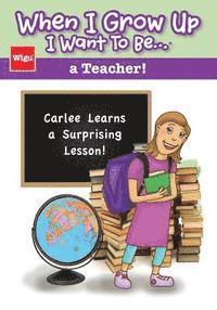 When I Grow Up I Want To Be...a Teacher!: Carlee Learns a Surprising Lesson!
