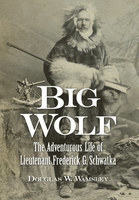 bokomslag Big Wolf - The Adventurous Life of Lieutenant Frederick G. Schwatka