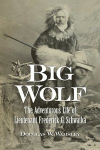 bokomslag Big Wolf - The Adventurous Life of Lieutenant Frederick G. Schwatka