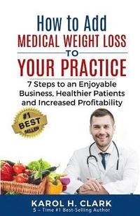 bokomslag How to Add Medical Weight Loss to Your Practice: 7 Steps to an Enjoyable Business, Healthier Patients and Increased Profitability