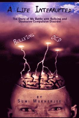Life Interrupted the Story of My Battle with Bullying and Obsessive-Compulsive Disorder
